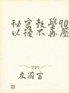 秘密教学90话以后不再压抑