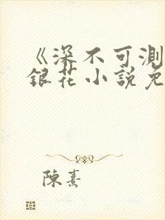 《深不可测》金银花小说免费阅读