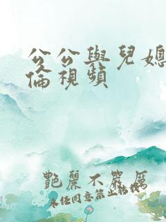 公公与儿媳妇不伦视频