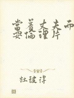 当着丈夫面前被耍伦理片