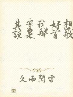 其实我好想对你说是哪首歌的歌词