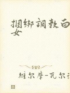 捆绑调教白丝少女