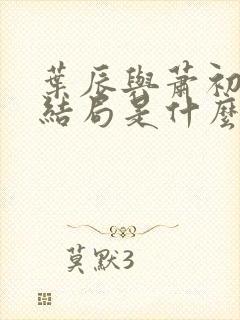 叶辰与萧初然大结局是什么