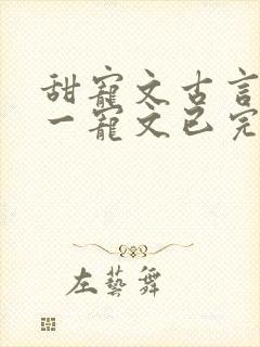 甜宠文古言一对一宠文已完结