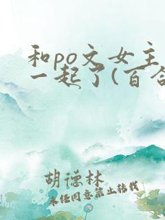 和po文女主在一起了(百合abo)