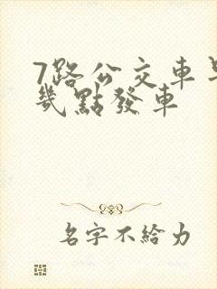 7路公交车早上几点发车