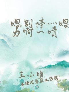 嗯别停灬嗯灬用力啊～喷