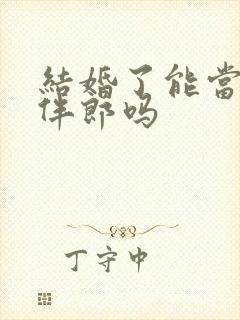 结婚了能当伴娘伴郎吗