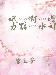 哦灬啊灬嗯灬用力点灬水好多视频