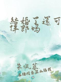 结婚了还可以当伴郎吗