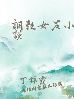 调教女友小静小说
