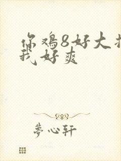 你鸡8好大插得我好爽