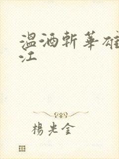 温酒斩华雄黑龙江