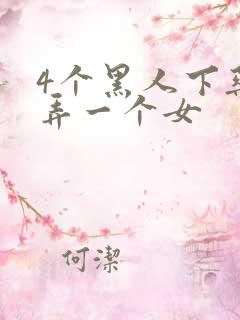 4个黑人下药玩弄一个女