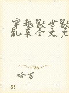 穿越兽世兽王别乱来全文免费阅读