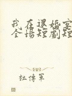 我在退婚宴惊艳全场短剧短剧全集在线观看