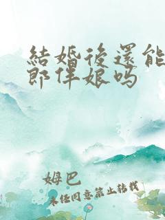 结婚后还能当伴郎伴娘吗