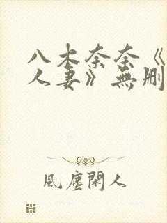 八木奈奈《隔壁人妻》无删减