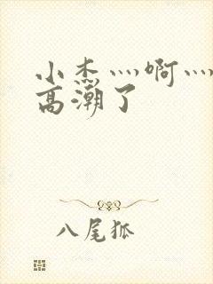 小杰灬啊灬快灬高潮了