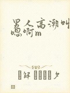 男人高潮叫床声嗯啊m