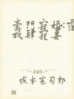 豪门宠婚:霍少放肆宠妻