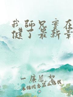 我师兄实在太稳健了最新章节列