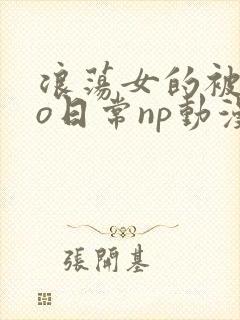 浪荡女的被cao日常np动漫
