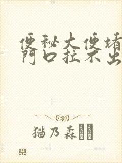 便秘大便堵在肛门口拉不出来怎么办