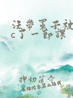 没带罩子被校霸c了一节课