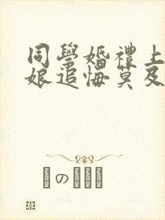 同学婚礼上,新娘追悔莫及短剧高清