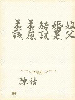 弟弟结婚姐姐给钱应该是父母拿还是弟弟拿