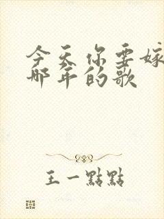 今天你要嫁给我哪年的歌