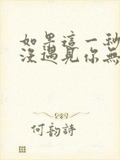 如果这一秒,我没遇见你无删减全文