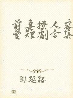 前妻撩人容总超爱短剧合集