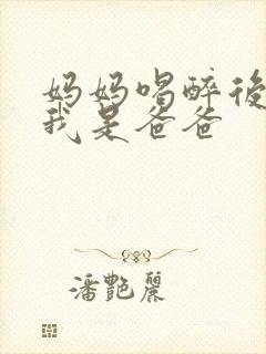 妈妈喝醉后认为我是爸爸