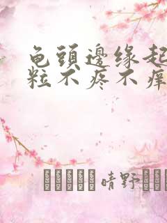 龟头边缘起小肉粒不疼不痒