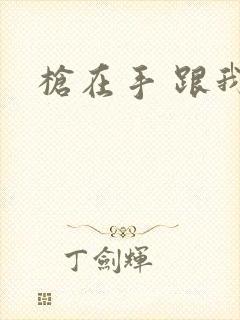 枪在手 跟我走