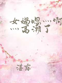 女娲嗯灬啊灬快灬高潮了