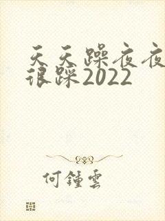 天天躁夜夜踩很很踩2022