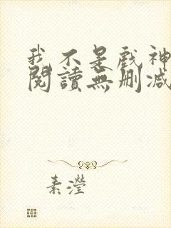 我不是戏神全文阅读无删减