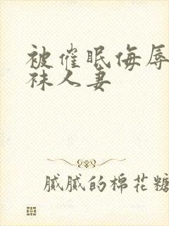 被催眠侮辱的丝袜人妻