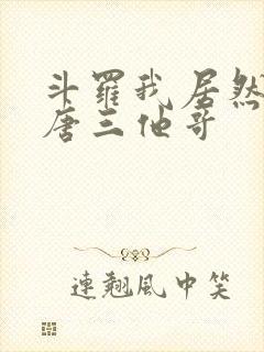 斗罗我居然成了唐三他哥