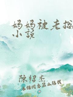 妈妈被老总调教小说