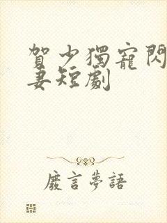 贺少独宠闪婚甜妻短剧