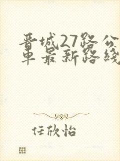 晋城27路公交车最新路线和时间