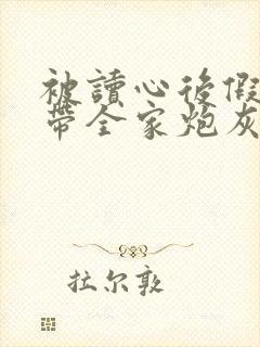 被读心后假千金带全家炮灰改命