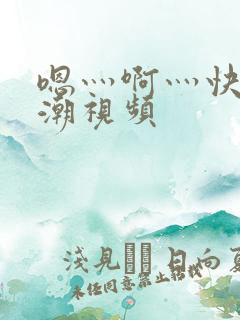 嗯灬啊灬快灬高潮视频