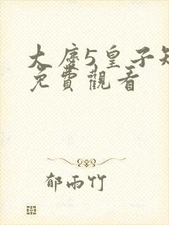 大庆5皇子短剧免费观看