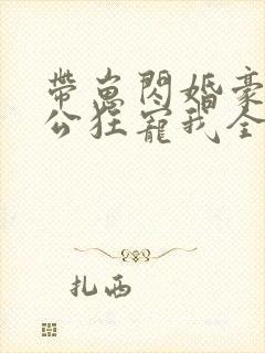 带崽闪婚豪门老公狂宠我全集免费观看