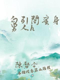 勾引闺蜜身边的男人h